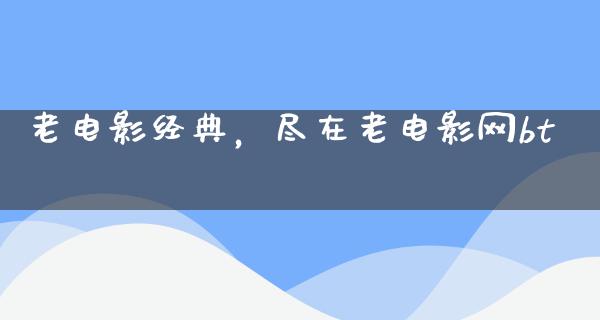 老电影经典，尽在老电影网bt