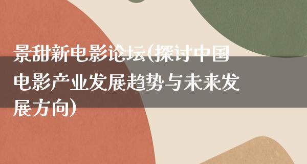 景甜新电影论坛(探讨中国电影产业发展趋势与未来发展方向)