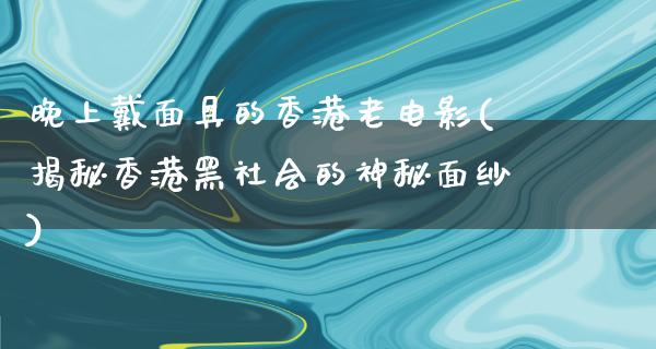 晚上戴面具的香港老电影(揭秘香港黑社会的神秘面纱)