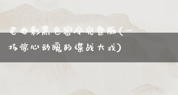 老电影黑色密令完整版(一场惊心动魄的谍战大戏)