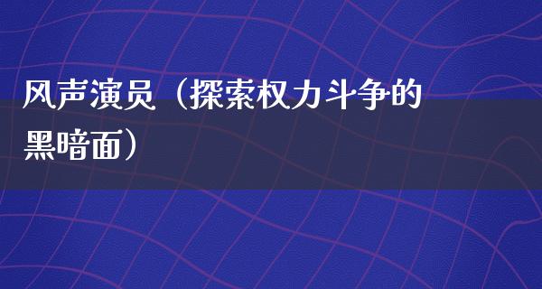 风声演员（探索权力斗争的黑暗面）