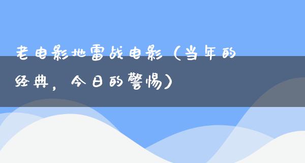 老电影地雷战电影（当年的经典，今日的警惕）