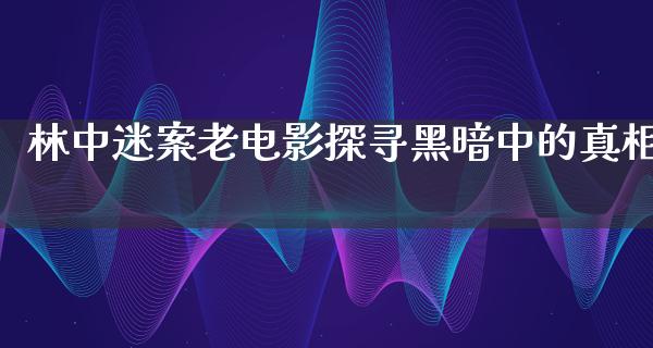 林中迷案老电影探寻黑暗中的真相