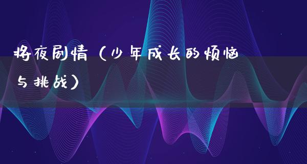 将夜剧情（少年成长的烦恼与挑战）