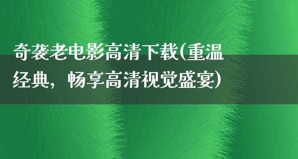 奇袭老电影高清下载(重温经典，畅享高清视觉盛宴)