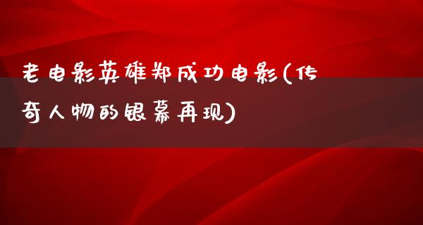 老电影英雄郑成功电影(传奇人物的银幕再现)