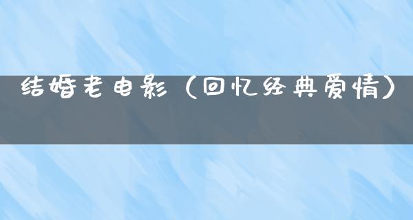 结婚老电影（回忆经典爱情）