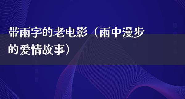 带雨字的老电影（雨中漫步的爱情故事）