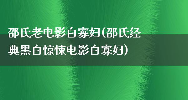 邵氏老电影白寡妇(邵氏经典黑白惊悚电影白寡妇)