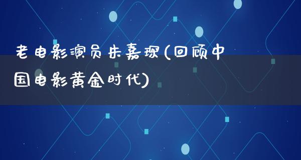 老电影演员朱嘉琛(回顾中国电影黄金时代)