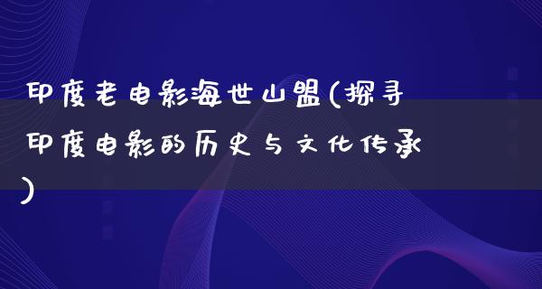 印度老电影海世山盟(探寻印度电影的历史与文化传承)