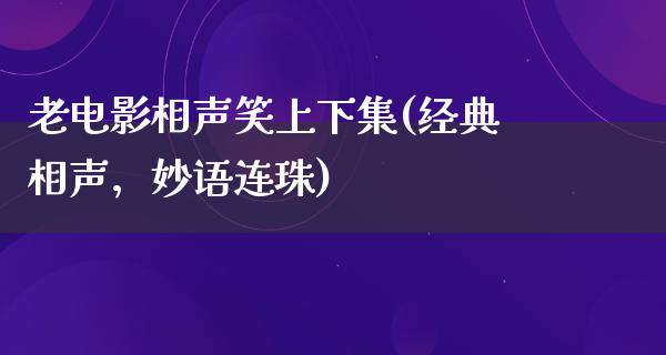 老电影相声笑上下集(经典相声，妙语连珠)