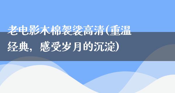 老电影木棉袈裟高清(重温经典，感受岁月的沉淀)