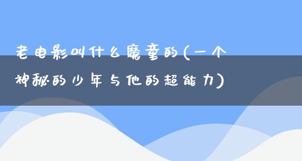 老电影叫什么魔童的(一个神秘的少年与他的超能力)