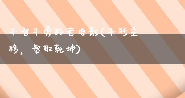 斗智斗勇的老电影(斗转星移，智取乾坤)