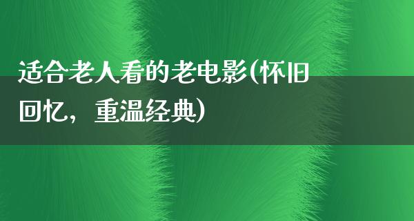 适合老人看的老电影(怀旧回忆，重温经典)