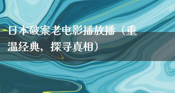 日本破案老电影播放播（重温经典，探寻真相）