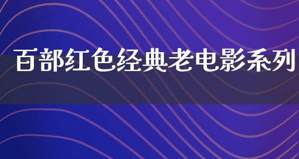 百部红色经典老电影系列