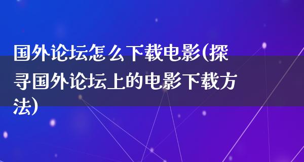 国外论坛怎么下载电影(探寻国外论坛上的电影下载方法)