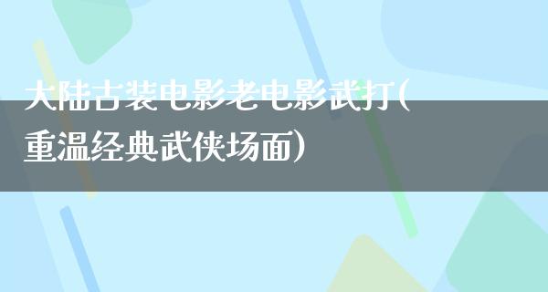 大陆古装电影老电影武打(重温经典武侠场面)