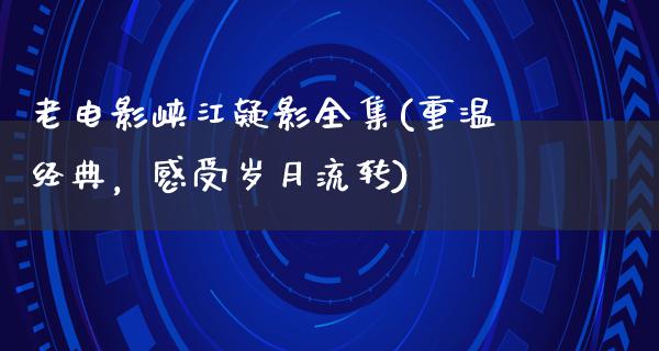 老电影峡江疑影全集(重温经典，感受岁月流转)