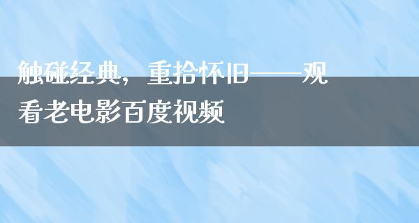 触碰经典，重拾怀旧——观看老电影百度视频