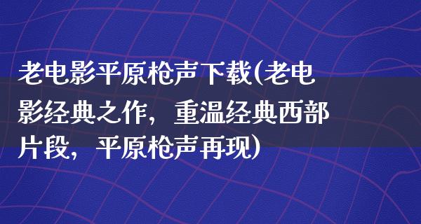 老电影平原枪声下载(老电影经典之作，重温经典西部片段，平原枪声再现)