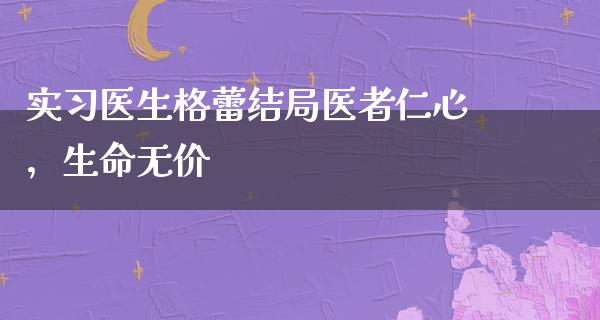 实习医生格蕾结局医者仁心，生命无价