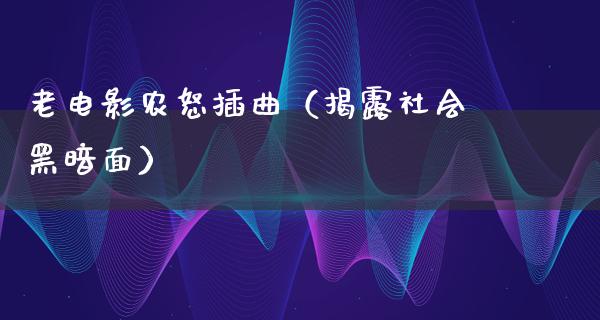 老电影农怒插曲（揭露社会黑暗面）