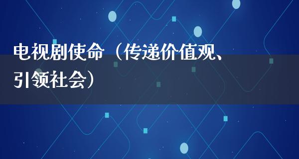 电视剧使命（传递价值观、引领社会）