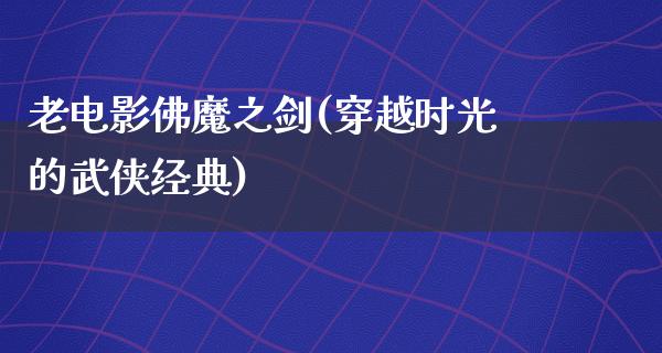 老电影佛魔之剑(穿越时光的武侠经典)