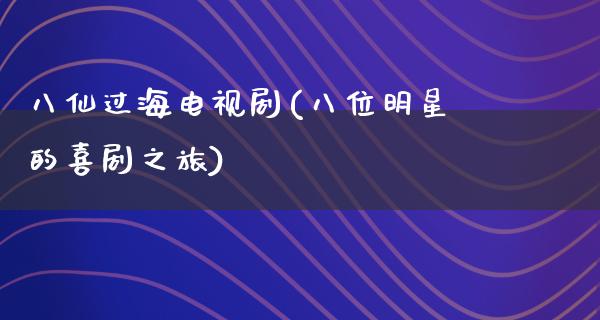 八仙过海电视剧(八位明星的喜剧之旅)