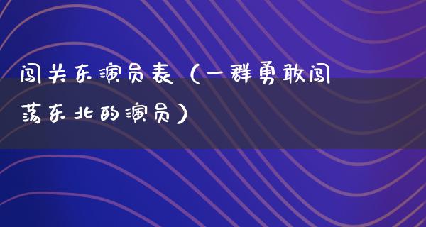 闯关东演员表（一群勇敢闯荡东北的演员）