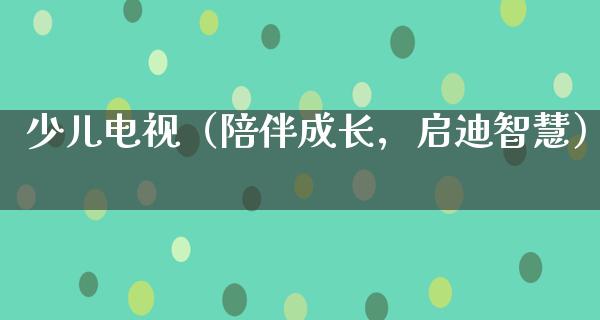 少儿电视（陪伴成长，启迪智慧）