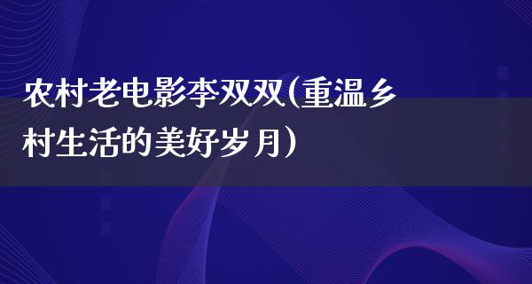 农村老电影李双双(重温乡村生活的美好岁月)