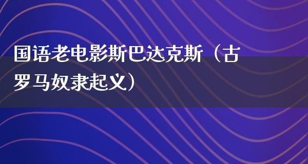 国语老电影斯巴达克斯（古罗马奴隶起义）