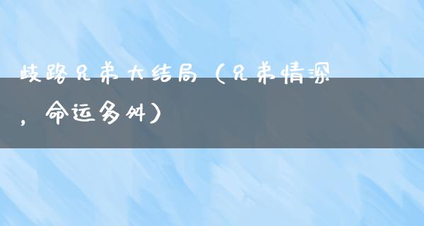 歧路兄弟大结局（兄弟情深，命运多舛）