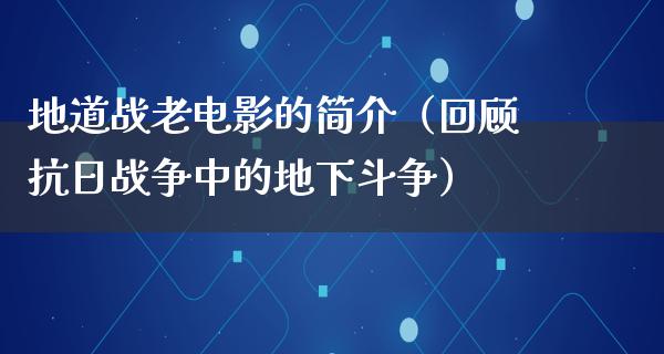 地道战老电影的简介（回顾抗日战争中的地下斗争）