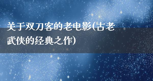 关于双刀客的老电影(古老武侠的经典之作)