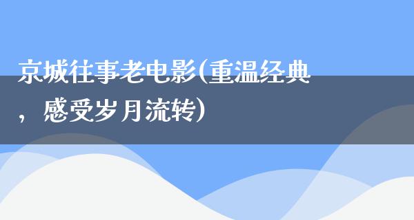 京城往事老电影(重温经典，感受岁月流转)