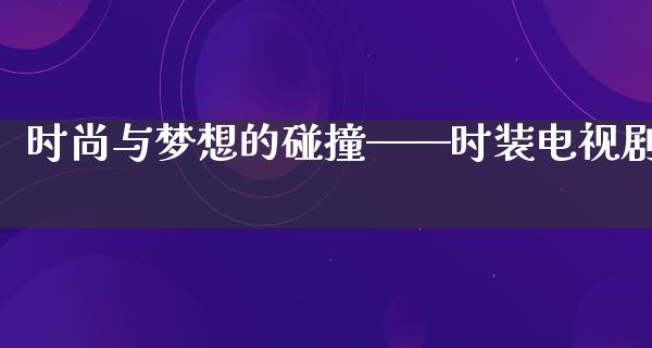 时尚与梦想的碰撞——时装电视剧