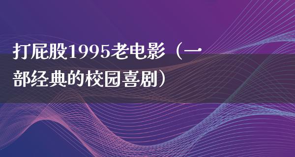 打屁股1995老电影（一部经典的校园喜剧）