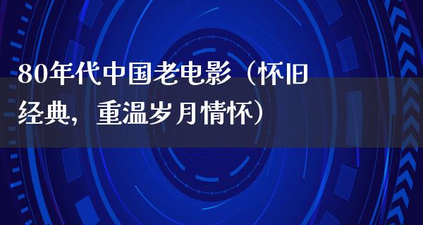 80年代中国老电影（怀旧经典，重温岁月情怀）