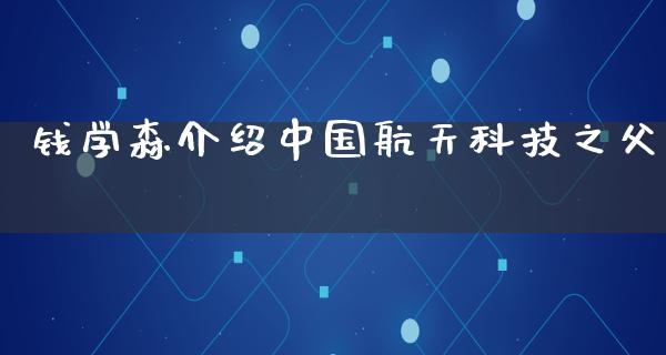 钱学森介绍中国**科技之父