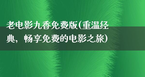 老电影九香免费版(重温经典，畅享免费的电影之旅)