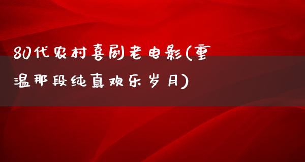 80代农村喜剧老电影(重温那段纯真欢乐岁月)