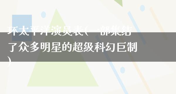 环太平洋演员表(一部集结了众多明星的超级科幻巨制)