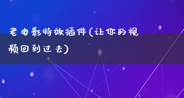 老电影特效插件(让你的视频回到过去)