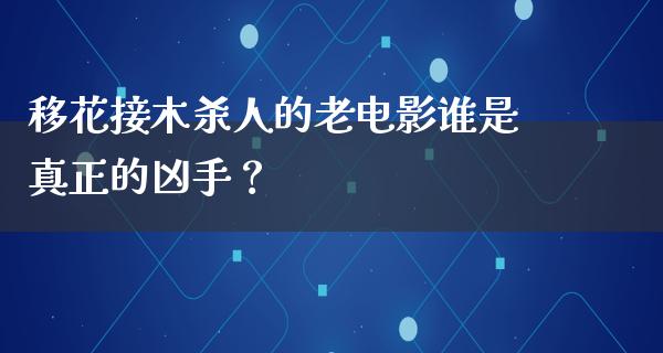 移花接木杀人的老电影谁是真正的凶手？