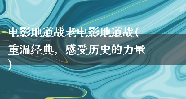 电影地道战老电影地道战(重温经典，感受历史的力量)